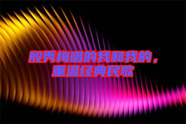 殷秀梅唱的我和我的，重溫經(jīng)典民歌