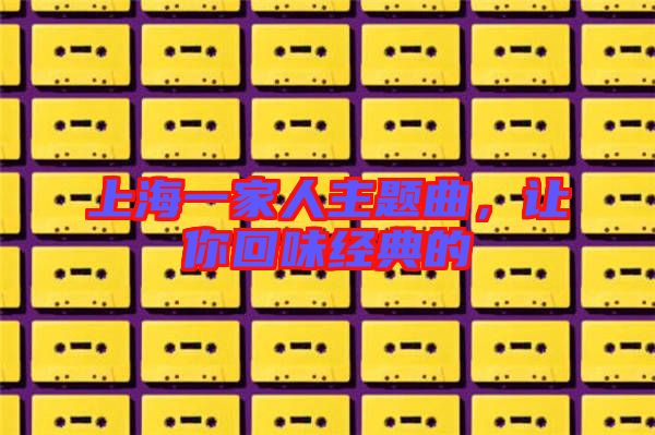 上海一家人主題曲，讓你回味經(jīng)典的
