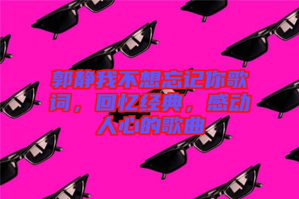 郭靜我不想忘記你歌詞，回憶經(jīng)典，感動人心的歌曲