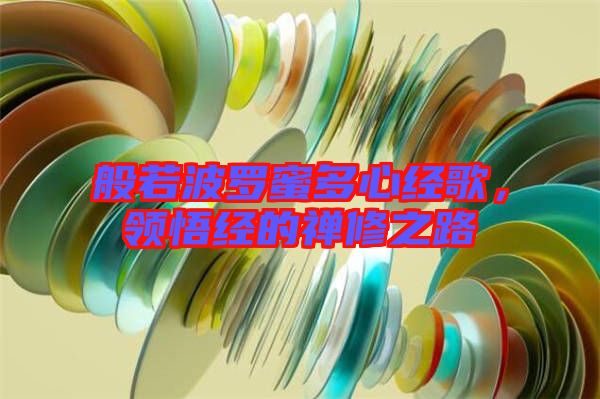 般若波羅蜜多心經(jīng)歌，領(lǐng)悟經(jīng)的禪修之路
