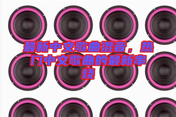 最新中文歌曲混音，熱門中文歌曲的最新串燒