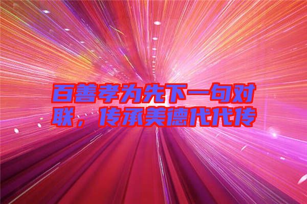 百善孝為先下一句對(duì)聯(lián)，傳承美德代代傳