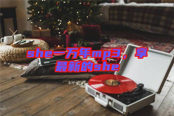she一萬(wàn)年mp3，享最新的she