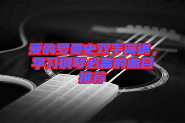 愛的羅曼史雙手簡譜，學(xué)習(xí)鋼琴必備的曲目推薦