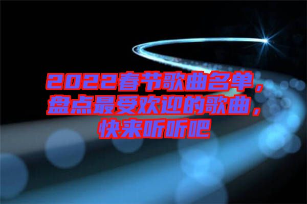 2022春節(jié)歌曲名單，盤點(diǎn)最受歡迎的歌曲，快來聽聽吧