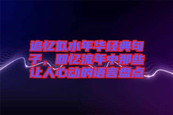 追憶似水年華經(jīng)典句子，回憶流年中那些讓人心動的語言盤點(diǎn)