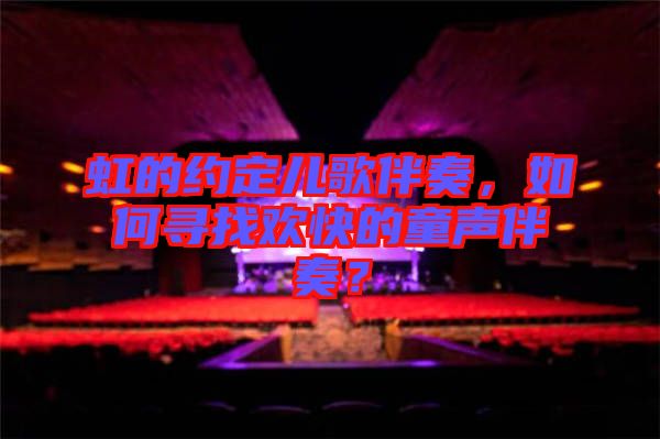 虹的約定兒歌伴奏，如何尋找歡快的童聲伴奏？