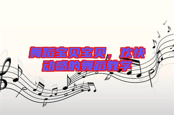 舞蹈寶貝寶貝，歡快動(dòng)感的舞蹈教學(xué)