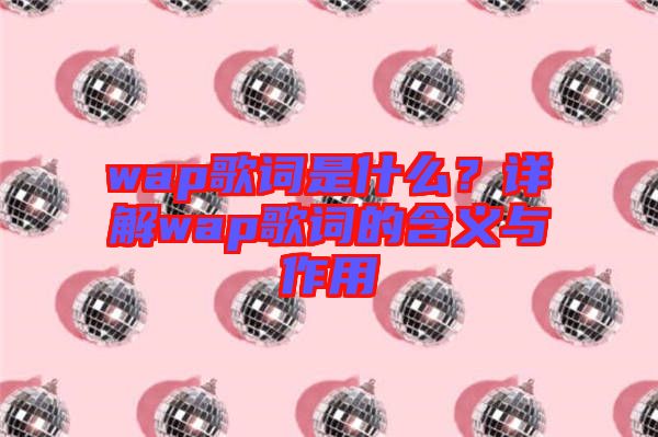wap歌詞是什么？詳解wap歌詞的含義與作用