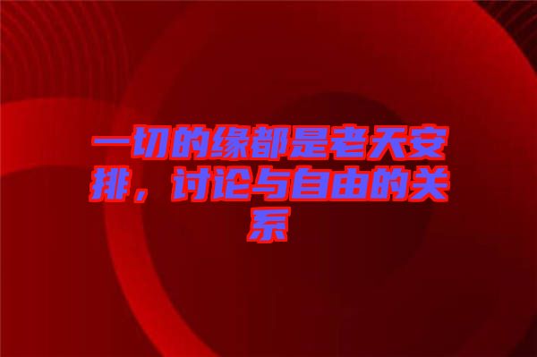 一切的緣都是老天安排，討論與自由的關系