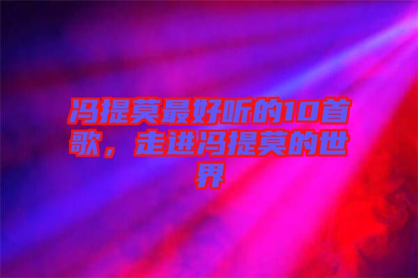 馮提莫最好聽的10首歌，走進(jìn)馮提莫的世界