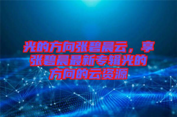 光的方向張碧晨云，享張碧晨最新專(zhuān)輯光的方向的云資源