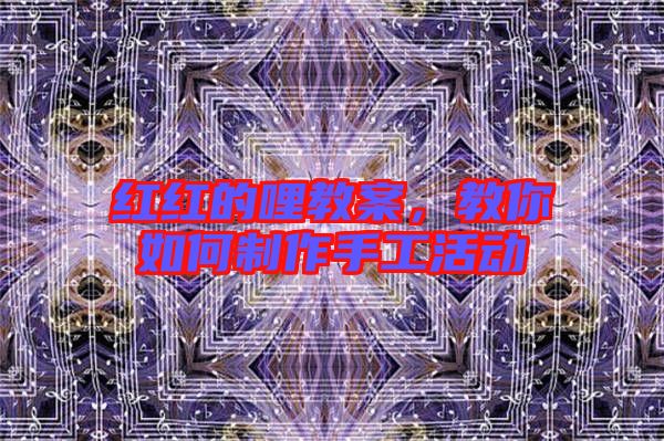 紅紅的哩教案，教你如何制作手工活動(dòng)