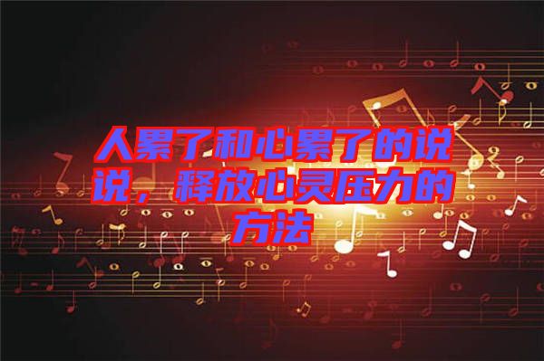 人累了和心累了的說(shuō)說(shuō)，釋放心靈壓力的方法
