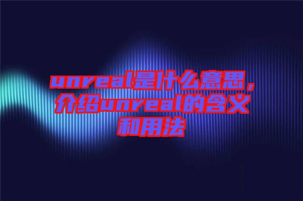 unreal是什么意思，介紹unreal的含義和用法