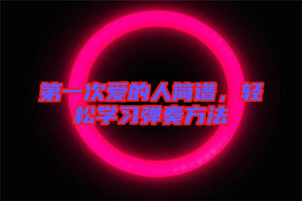 第一次愛的人簡譜，輕松學(xué)習(xí)彈奏方法