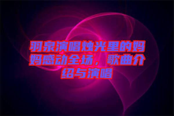 羽泉演唱燭光里的媽媽感動(dòng)全場(chǎng)，歌曲介紹與演唱