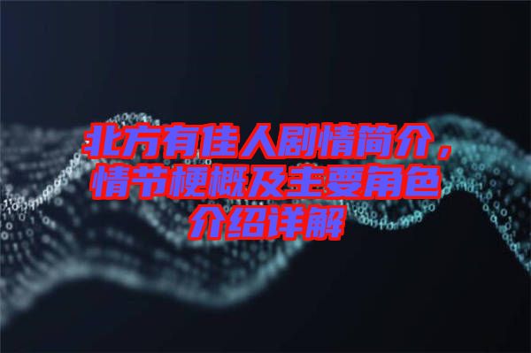 北方有佳人劇情簡(jiǎn)介，情節(jié)梗概及主要角色介紹詳解