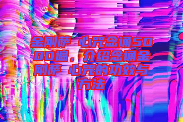 金剛薩埵心咒念誦5000遍，介紹念誦金剛薩埵心咒的功效與方法