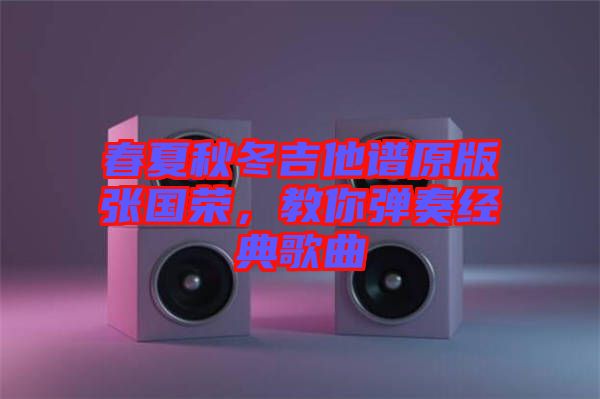 春夏秋冬吉他譜原版張國榮，教你彈奏經(jīng)典歌曲