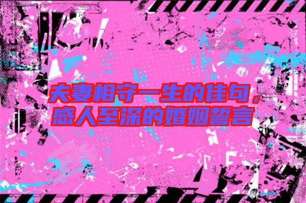 夫妻相守一生的佳句，感人至深的婚姻誓言