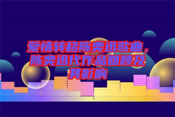 愛情轉(zhuǎn)移陳奕迅歌曲，陳奕迅代作品回顧及其影響