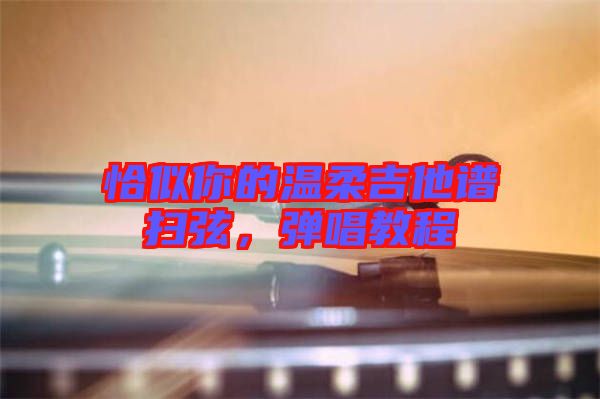 恰似你的溫柔吉他譜掃弦，彈唱教程