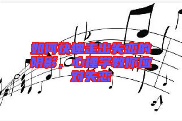 如何快速走出失戀的陰影，心理學(xué)教你應(yīng)對失戀