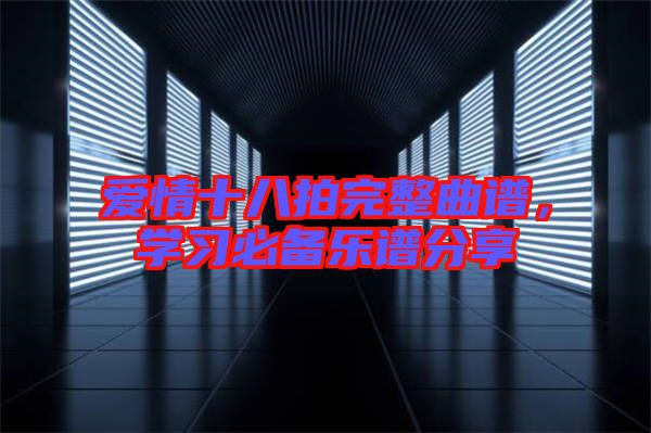 愛情十八拍完整曲譜，學(xué)習(xí)必備樂譜分享