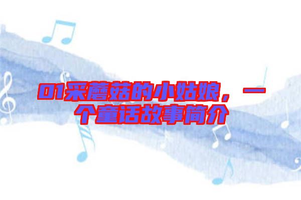 01采蘑菇的小姑娘，一個(gè)童話故事簡(jiǎn)介