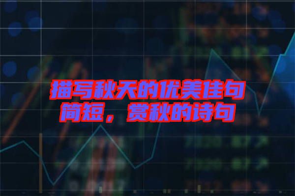 描寫秋天的優(yōu)美佳句簡(jiǎn)短，賞秋的詩(shī)句