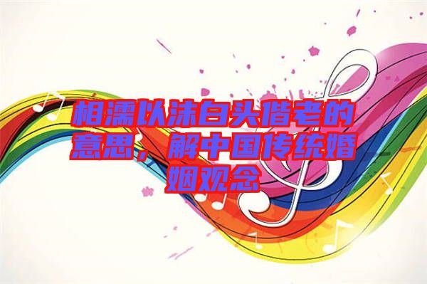 相濡以沫白頭偕老的意思，解中國(guó)傳統(tǒng)婚姻觀念