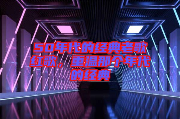 50年代的經(jīng)典老歌紅歌，重溫那個年代的經(jīng)典