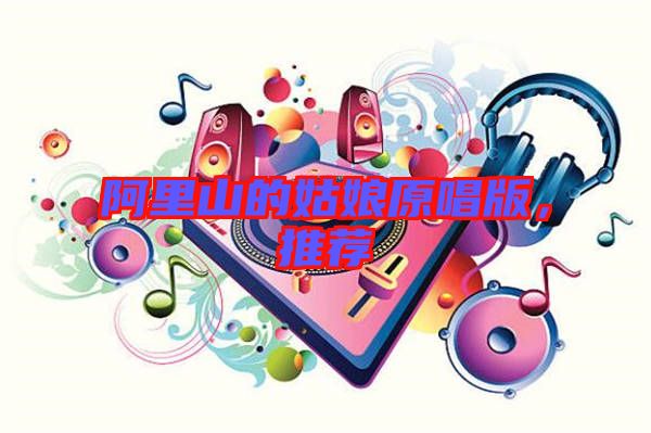 阿里山的姑娘原唱版，推薦