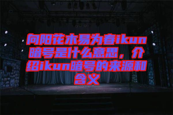 向陽花木易為春ikun暗號是什么意思，介紹ikun暗號的來源和含義