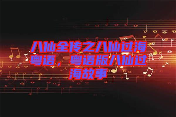 八仙全傳之八仙過?；浾Z，粵語版八仙過海故事
