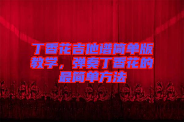 丁香花吉他譜簡單版教學，彈奏丁香花的最簡單方法