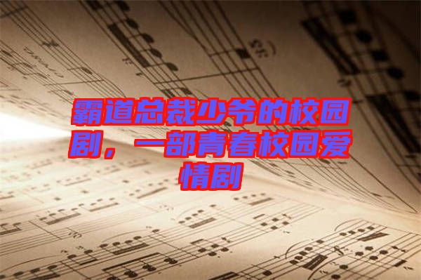 霸道總裁少爺?shù)男@劇，一部青春校園愛情劇
