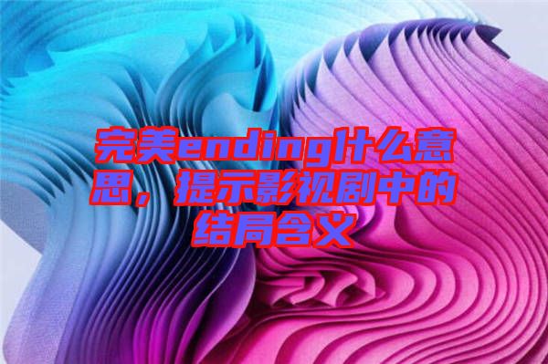 完美ending什么意思，提示影視劇中的結(jié)局含義