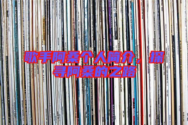 歌手阿桑個(gè)人簡(jiǎn)介，探尋阿桑的之路