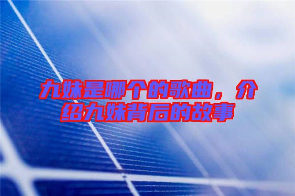 九妹是哪個的歌曲，介紹九妹背后的故事