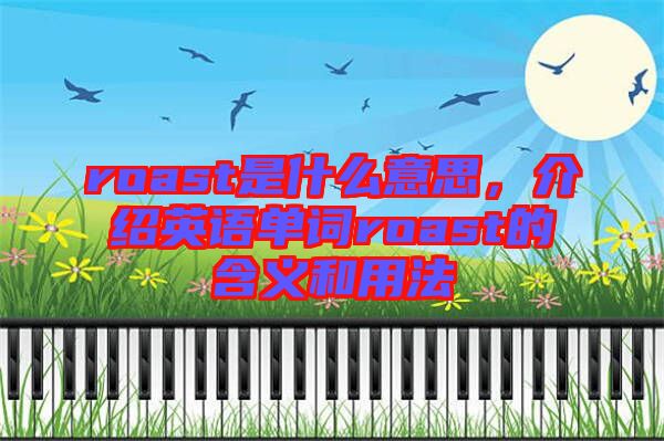 roast是什么意思，介紹英語(yǔ)單詞roast的含義和用法