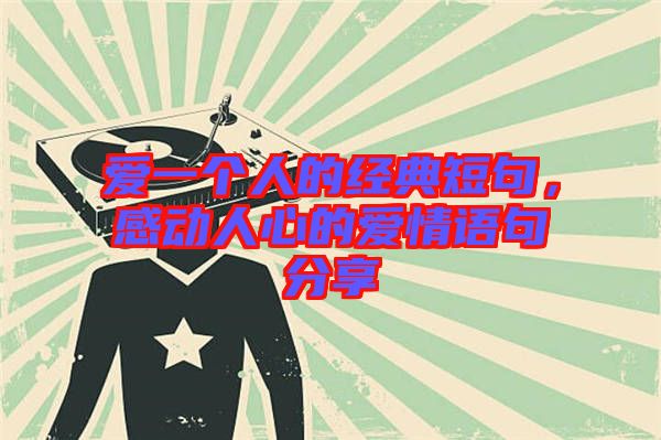 愛一個人的經(jīng)典短句，感動人心的愛情語句分享