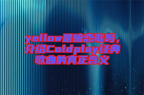 yellow是暗戀歌嗎，介紹Coldplay經(jīng)典歌曲的真正含義