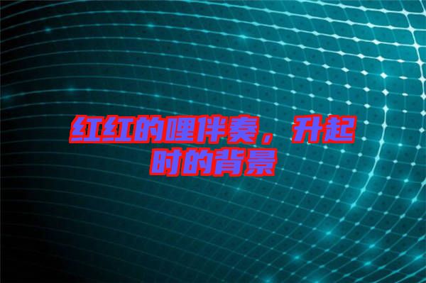 紅紅的哩伴奏，升起時(shí)的背景