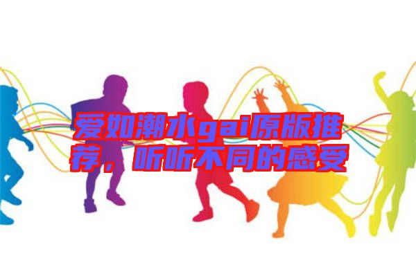 愛如潮水gai原版推薦，聽聽不同的感受