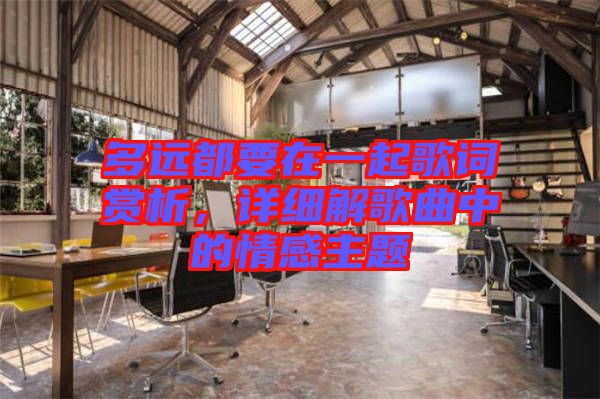 多遠(yuǎn)都要在一起歌詞賞析，詳細(xì)解歌曲中的情感主題