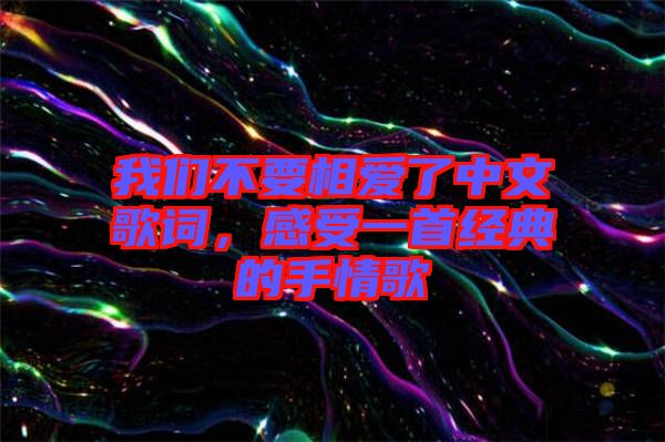 我們不要相愛了中文歌詞，感受一首經典的手情歌