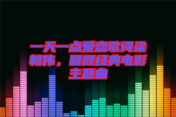一天一點愛戀歌詞梁朝偉，回顧經(jīng)典電影主題曲