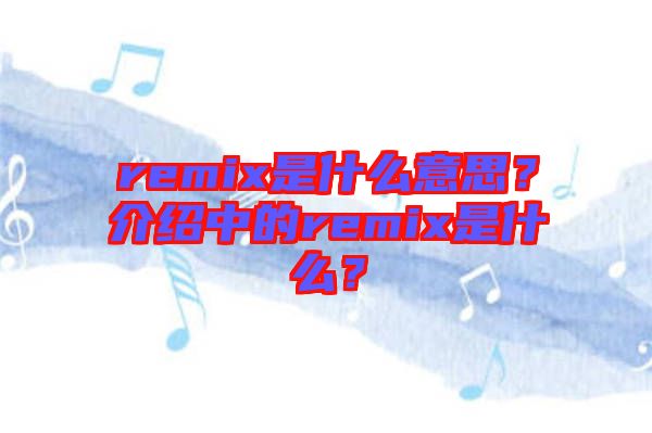 remix是什么意思？介紹中的remix是什么？